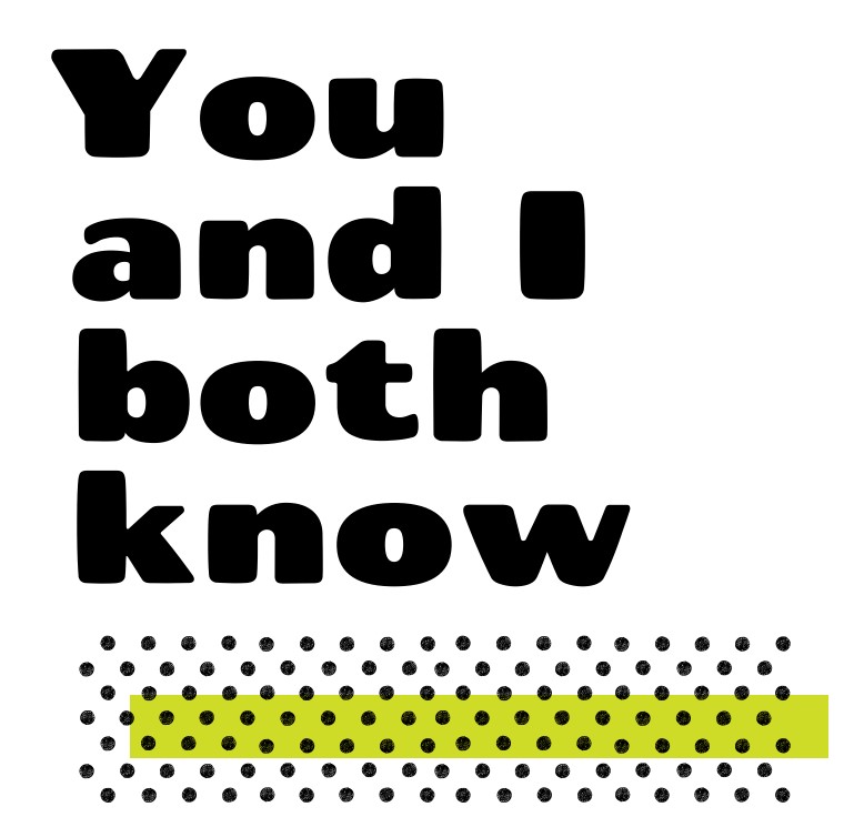 You and I both know