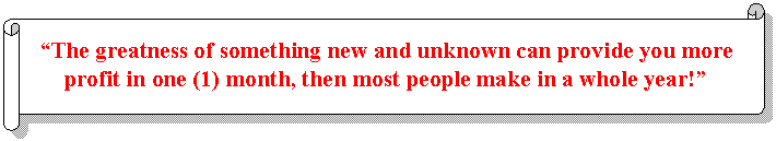 Horizontal Scroll: “The greatness of something new and unknown can provide you more profit in one (1) month, then most people make in a whole year!”  