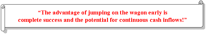Horizontal Scroll: “The advantage of jumping on the wagon early is   complete success and the potential for continuous cash inflows!”  