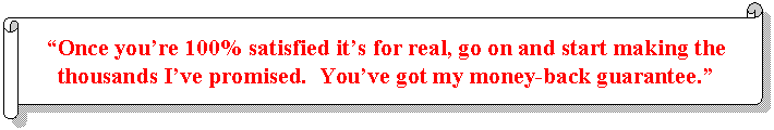 Horizontal Scroll: 'Once you're 100% satisfied it's for real, go on and start making the thousands I've promised.  You've got my money-back guarantee.' 
